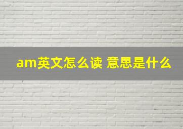 am英文怎么读 意思是什么